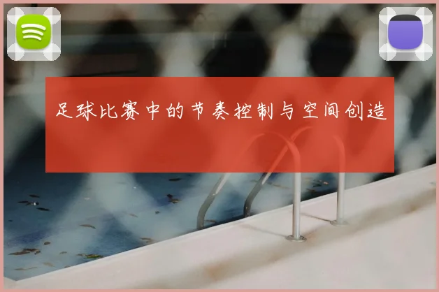足球比赛中的节奏控制与空间创造