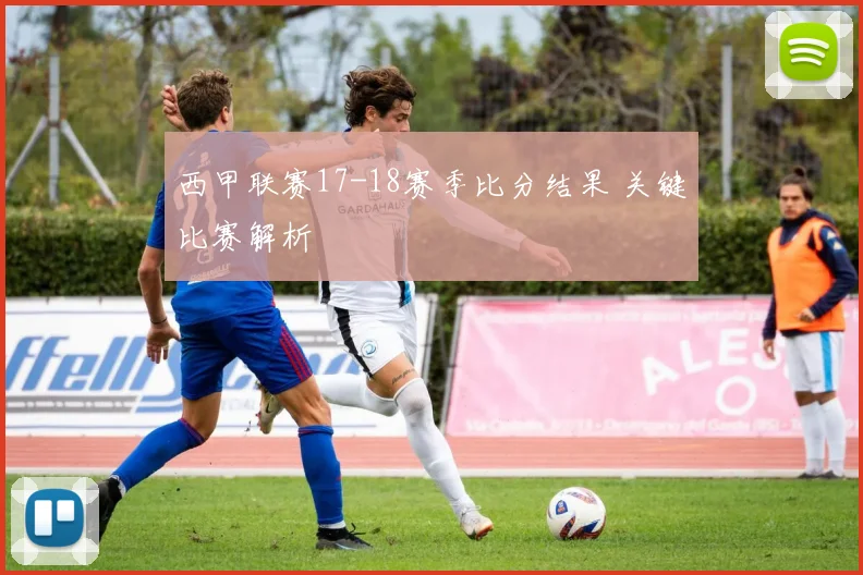 西甲联赛17-18赛季比分结果 关键比赛解析