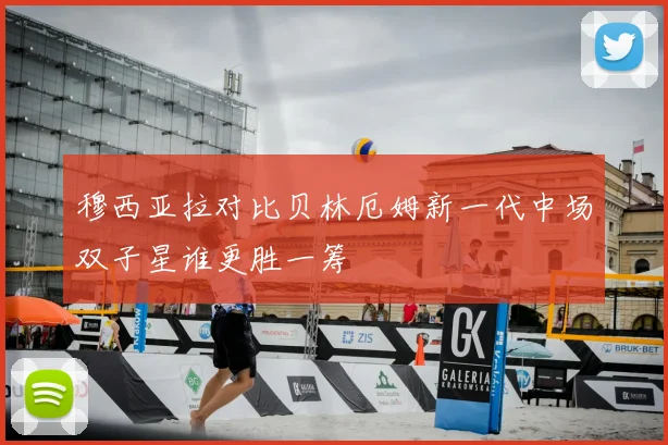 穆西亚拉对比贝林厄姆新一代中场双子星谁更胜一筹