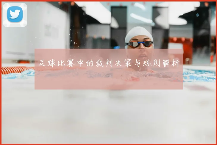 足球比赛中的裁判决策与规则解析