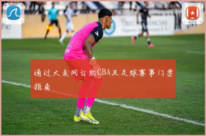 通过大麦网订购CBA及足球赛事门票指南