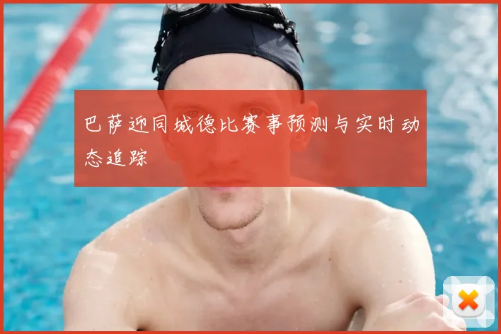 巴萨迎同城德比赛事预测与实时动态追踪